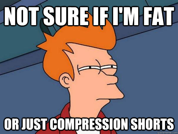 Not sure if I'm fat Or just compression shorts - Not sure if I'm fat Or just compression shorts  Futurama Fry