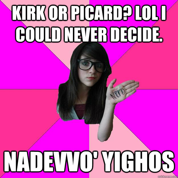 Kirk or Picard? Lol I could never decide. naDevvo' yIghoS  Idiot Nerd Girl