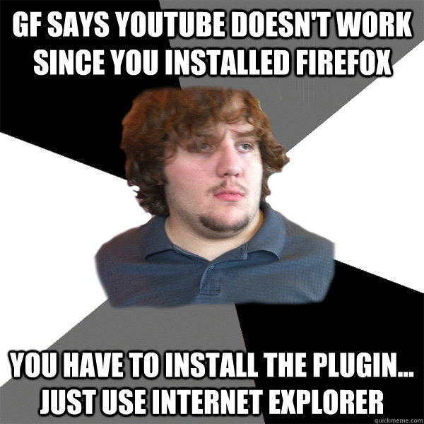 gf says youtube doesn't work since you installed firefox you have to install the plugin... just use internet explorer  Family Tech Support Guy