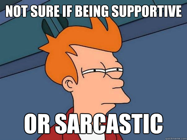 Not sure if being supportive Or sarcastic - Not sure if being supportive Or sarcastic  Futurama Fry