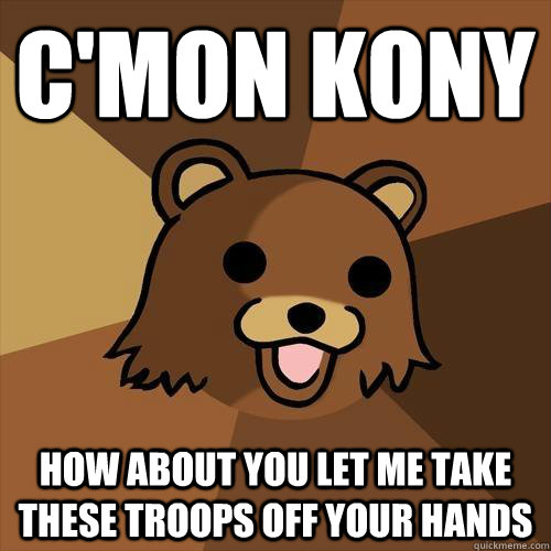 C'mon Kony How about you let me take these troops off your hands  Pedobear