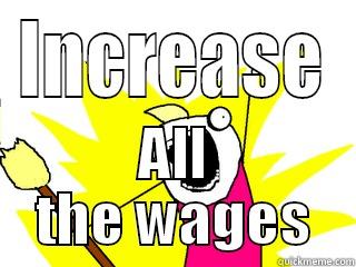 INCREASE ALL THE WAGES All The Things