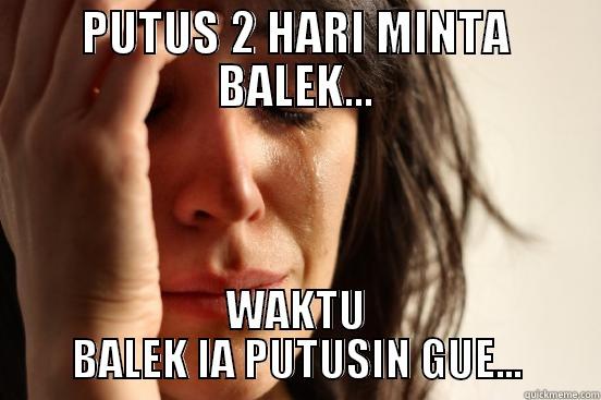 PACARAN 2 HARI - PUTUS 2 HARI MINTA BALEK... WAKTU BALEK IA PUTUSIN GUE... First World Problems