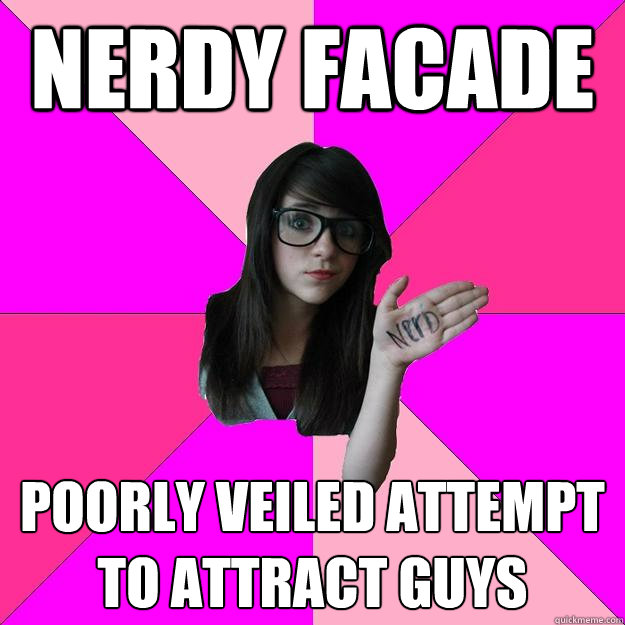 nerdy facade poorly veiled attempt to attract guys  Idiot Nerd Girl