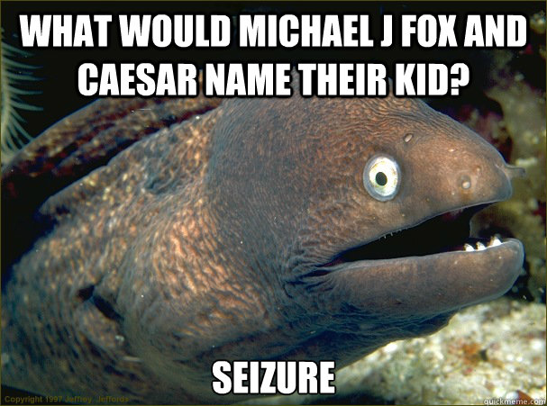 What would Michael J Fox and Caesar name their kid? seizure   Bad Joke Eel