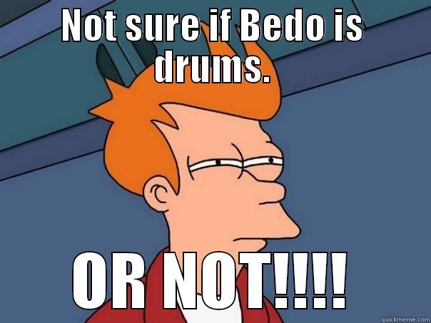 NOT SURE IF BEDO IS DRUMS. OR NOT!!!! Futurama Fry