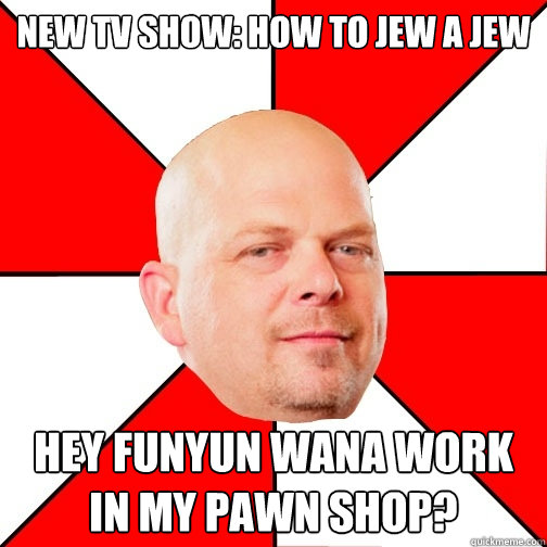 New Tv show: how to Jew a Jew Hey funyun wana work in my pawn shop?  Pawn Star