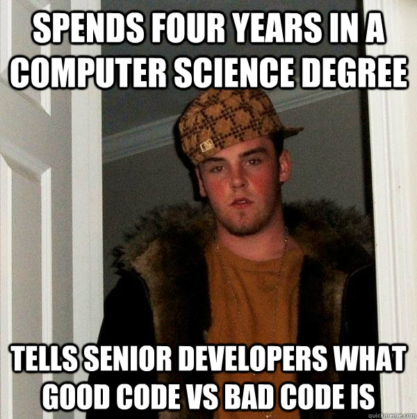 spends four years in a computer science degree tells senior developers what good code vs bad code is  Scumbag Steve