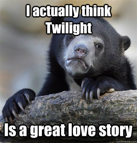 I actually think Twilight Is a great love story  Confession Bear