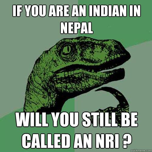 If you are an Indian in Nepal will you still be called an NRI ?  Philosoraptor