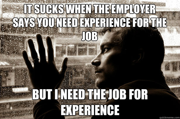 It sucks when the employer says you need experience for the job But I need the job for experience  Over-Educated Problems