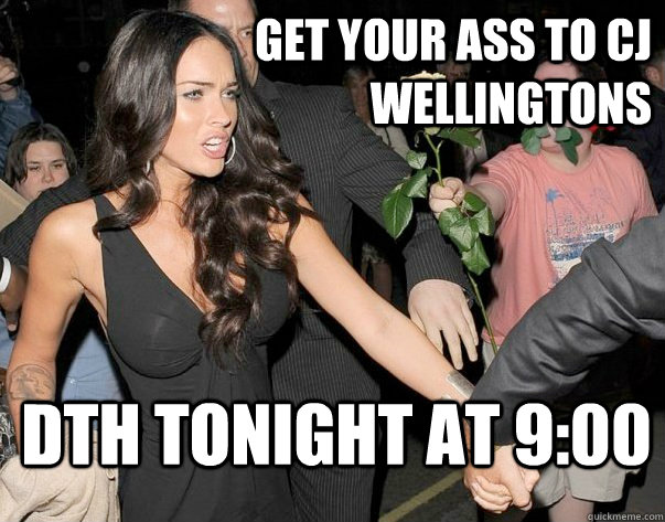 GET YOUR ASS TO CJ WELLINGTONS DTH TONIGHT AT 9:00 - GET YOUR ASS TO CJ WELLINGTONS DTH TONIGHT AT 9:00  Out of his legue guy