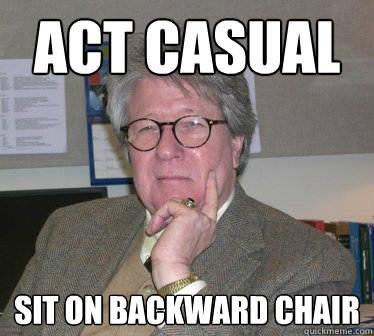 Act casual Sit on backward chair  Humanities Professor