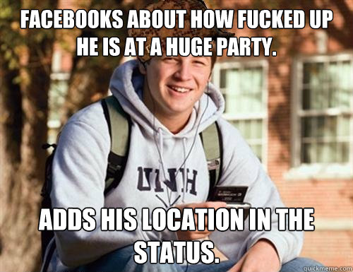 Facebooks about how fucked up he is at a huge party. Adds his location in the status. - Facebooks about how fucked up he is at a huge party. Adds his location in the status.  College Freshman