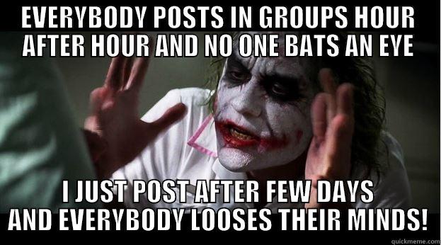 EVERYBODY POSTS IN GROUPS HOUR AFTER HOUR AND NO ONE BATS AN EYE I JUST POST AFTER FEW DAYS AND EVERYBODY LOOSES THEIR MINDS! Joker Mind Loss