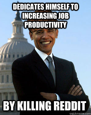 Dedicates himself to increasing job productivity By killing reddit - Dedicates himself to increasing job productivity By killing reddit  Scumbag Obama