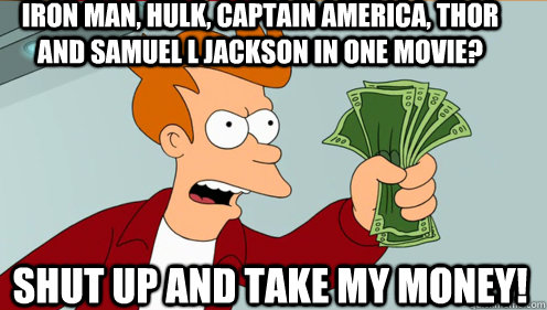 Iron man, hulk, captain america, thor and samuel L Jackson in one movie? shut up and take my money!  Fry shut up and take my money credit card