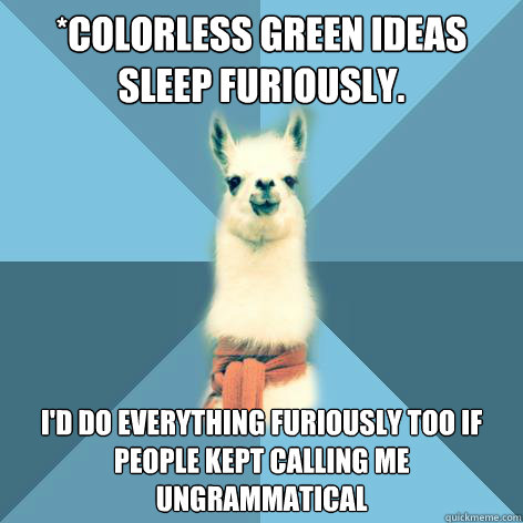 *colorless green ideas sleep furiously. I'd do everything furiously too if people kept calling me ungrammatical  Linguist Llama