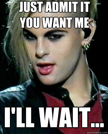 Just admit it
you want me I'll wait...  Tommy joe Ratliff