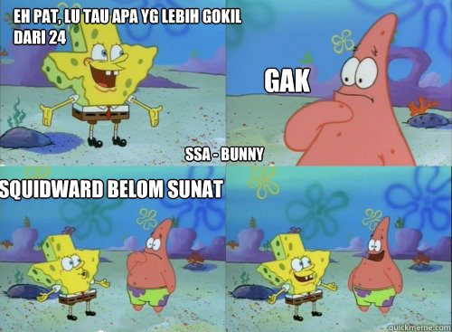 eh pat, lu tau apa yg lebih gokil dari 24 gak squidward belom sunat Caption 4 goes here SSA - BUNNY - eh pat, lu tau apa yg lebih gokil dari 24 gak squidward belom sunat Caption 4 goes here SSA - BUNNY  Spongebob Javale Moment