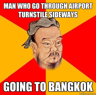 man who go through airport turnstile sideways going to bangkok - man who go through airport turnstile sideways going to bangkok  Confucius says