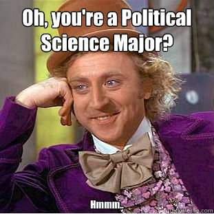 Oh, you're a Political Science Major? Hmmm..  Creepy Wonka