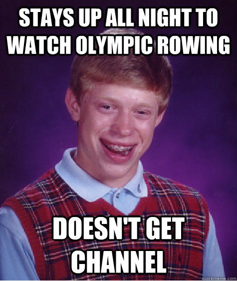 Stays up all night to watch Olympic rowing Doesn't get channel   Bad Luck Brian