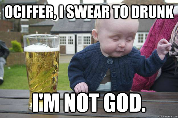 Ociffer, I swear to drunk I'm not god.  - Ociffer, I swear to drunk I'm not god.   drunk baby