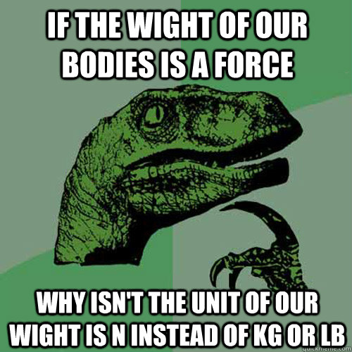 if the wight of our bodies is a force  why isn't the unit of our wight is N instead of kg or lb  Philosoraptor