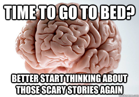 Time to go to bed? Better start thinking about those scary stories again  Scumbag Brain