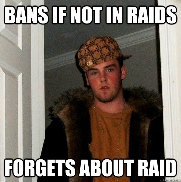 BANS IF NOT IN RAIDS  FORGETS ABOUT RAID  Scumbag Steve