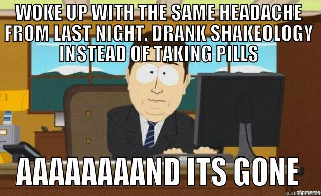 IT'S GONE! - WOKE UP WITH THE SAME HEADACHE FROM LAST NIGHT, DRANK SHAKEOLOGY INSTEAD OF TAKING PILLS AAAAAAAAND ITS GONE aaaand its gone