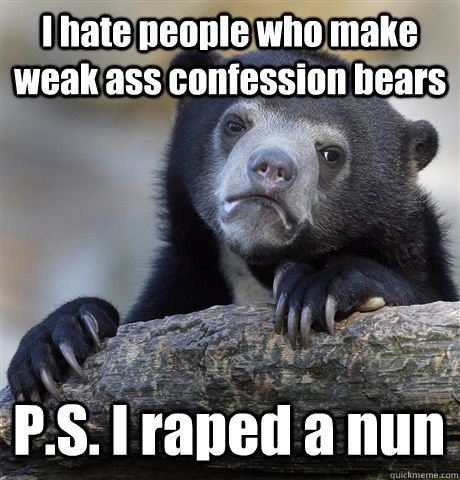 I hate people who make weak ass confession bears P.S. I raped a nun  Confession Bear