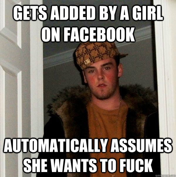 gets added by a girl on facebook automatically assumes she wants to fuck  Scumbag Steve