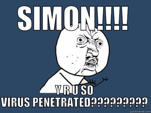 SIMON!!!! Y R U SO VIRUS PENETRATED????????? Y U No