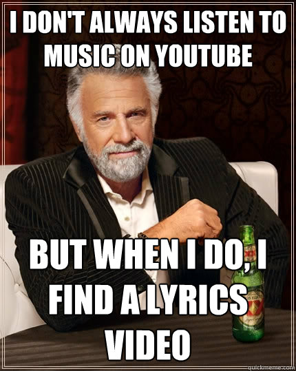 I don't always listen to music on youtube But when I do, i find a lyrics video  The Most Interesting Man In The World