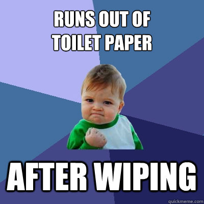 runs Out of 
Toilet paper after wiping  Success Kid