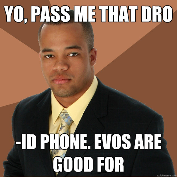 yo, Pass me that dro -id phone. EVOs are good for   Successful Black Man