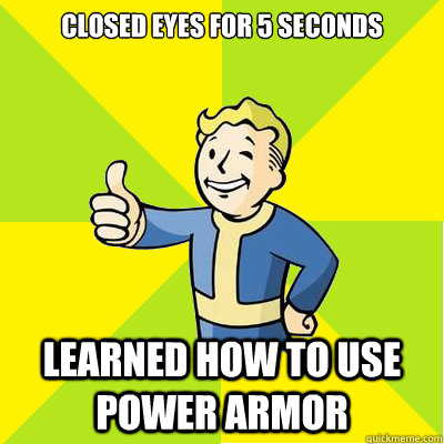 Closed eyes for 5 seconds Learned how to use Power Armor  Fallout new vegas