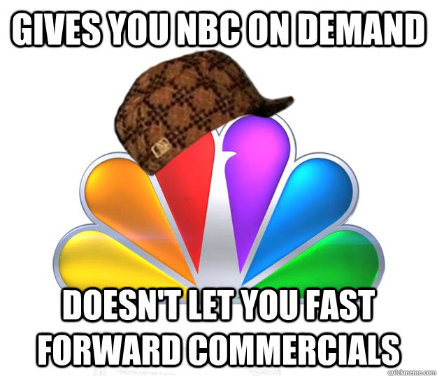 Gives you NBC on demand Doesn't let you fast forward commercials - Gives you NBC on demand Doesn't let you fast forward commercials  Scumbag NBC nbcfail