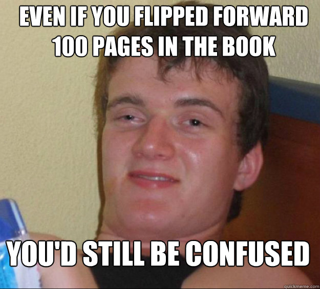 even if you flipped forward 100 pages in the book you'd still be confused - even if you flipped forward 100 pages in the book you'd still be confused  10 Guy