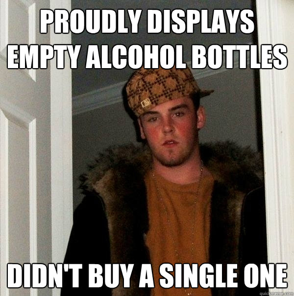 Proudly displays empty alcohol bottles didn't buy a single one  Scumbag Steve