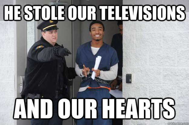 HE STOLE OUR TELEVISIONS  AND OUr hearts  - HE STOLE OUR TELEVISIONS  AND OUr hearts   Ridiculously Photogenic Prisoner