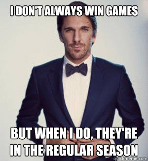 I don't always win games But when i do, they're in the regular season  