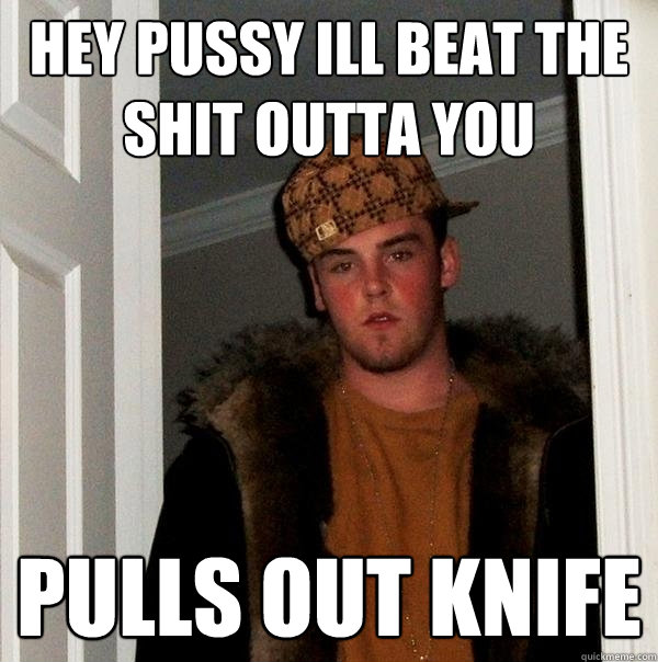 Hey pussy ill beat the shit outta you Pulls out knife  Scumbag Steve