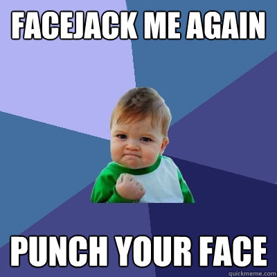 FACEJACK ME AGAIN PUNCH YOUR FACE  Success Kid