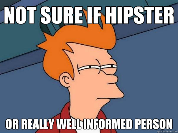Not Sure if hipster or really well informed person  - Not Sure if hipster or really well informed person   Futurama Fry