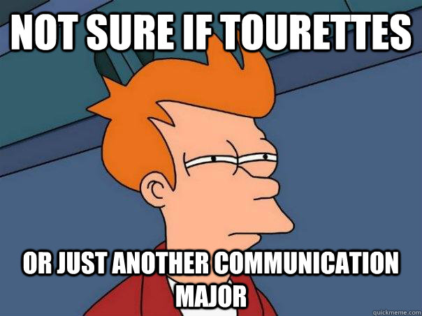 Not sure if Tourettes Or just another Communication major  Futurama Fry