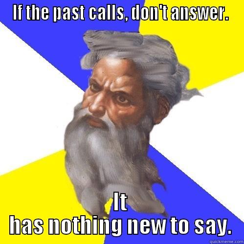 IF THE PAST CALLS, DON'T ANSWER. IT HAS NOTHING NEW TO SAY. Advice God