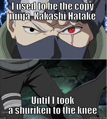 I USED TO BE THE COPY NINJA, KAKASHI HATAKE UNTIL I TOOK A SHURIKEN TO THE KNEE Misc